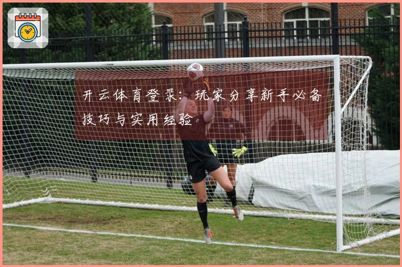 开云体育登录：玩家分享新手必备技巧与实用经验