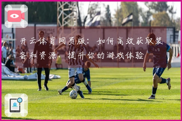 开云体育网页版：如何高效获取装备和资源，提升你的游戏体验