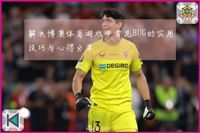 解决博澳体育游戏中常见BUG的实用技巧与心得分享