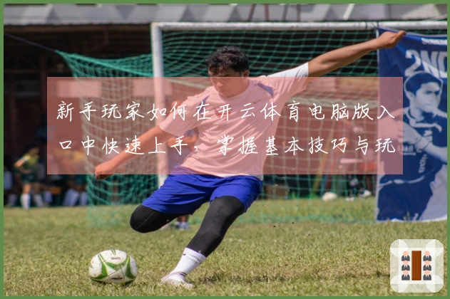 新手玩家如何在开云体育电脑版入口中快速上手，掌握基本技巧与玩法心得