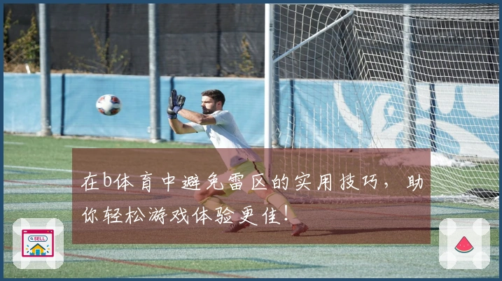 在b体育中避免雷区的实用技巧，助你轻松游戏体验更佳！