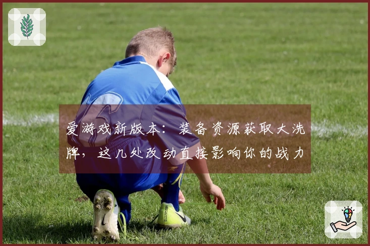 爱游戏新版本：装备资源获取大洗牌，这几处改动直接影响你的战力飞升