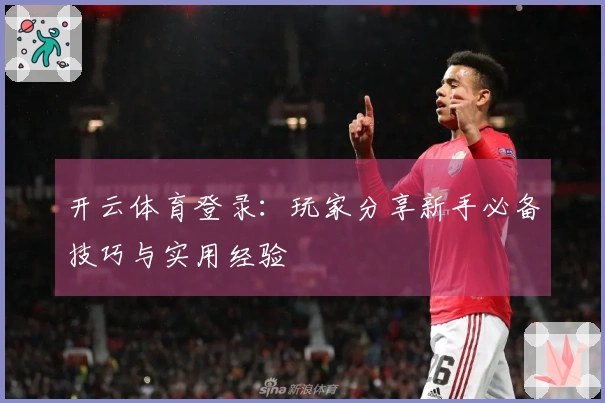 开云体育登录：玩家分享新手必备技巧与实用经验