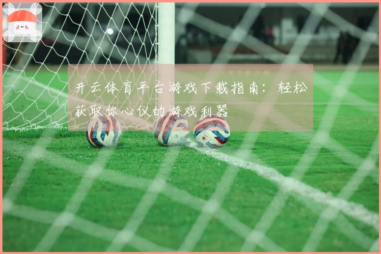 开云体育平台游戏下载指南：轻松获取你心仪的游戏利器