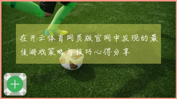 在开云体育网页版官网中发现的最佳游戏策略与技巧心得分享