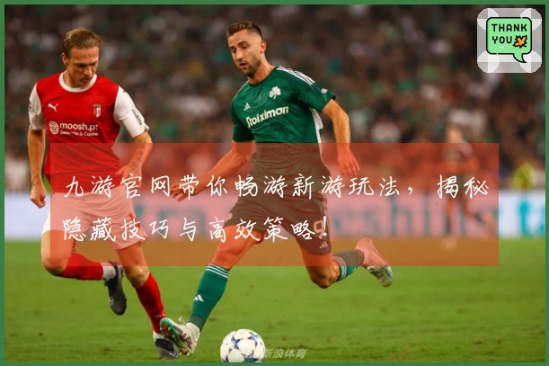 九游官网带你畅游新游玩法，揭秘隐藏技巧与高效策略！