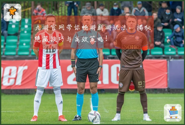 九游官网带你畅游新游玩法，揭秘隐藏技巧与高效策略！
