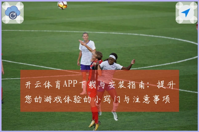开云体育APP下载与安装指南：提升您的游戏体验的小窍门与注意事项
