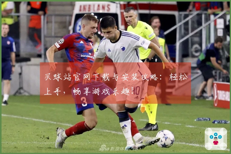 买球站官网下载与安装攻略：轻松上手，畅享游戏乐趣！