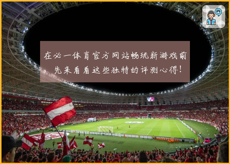 在必一体育官方网站畅玩新游戏前，先来看看这些独特的评测心得！