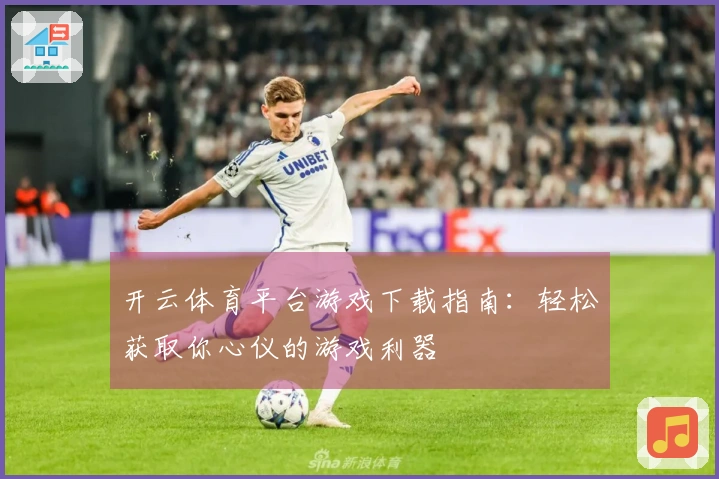 开云体育平台游戏下载指南：轻松获取你心仪的游戏利器